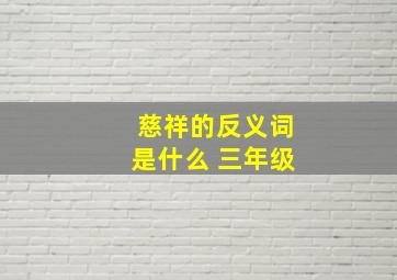 慈祥的反义词是什么 三年级